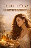  CAPELLI E CURA: IL RITUALE CHE TI TRASFORMA (Italian Edition)