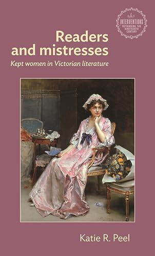Readers and mistresses: Kept women in Victorian literature (Interventions: Rethinking the Nineteenth Century)