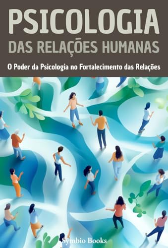 Psicologia das Relações Humanas: O Poder da Psicologia no Fortalecimento das Relações (Biblioteca de Psicologia - Fundamentos, Teorias e Práticas para Compreender o Comportamento Humano Livro 4)