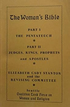 The Woman's Bible : Part I and II: The Pentateuch; Judges, Kings, Prophets and Apostles