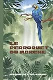 Le Perroquet du Marché: Prisonnier d’une cage, il apprend à parler le langage du cœur.