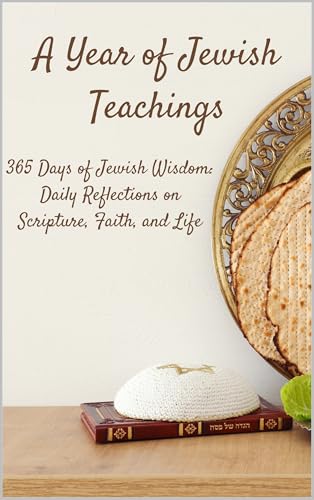A Year of Jewish Teachings: 365 Days of Jewish Wisdom: Daily Reflections on Scripture, Faith, and Life