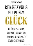 Rendezvous mit deinem Glück: Glück ist kein Zufall, sondern (d)eine bewusste Entscheidung