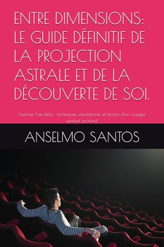 ENTRE DIMENSIONS: LE GUIDE DÉFINITIF DE LA PROJECTION ASTRALE ET DE LA DÉCOUVERTE DE SOI.: Explorer l'au-delà : techniques, expériences et leçons d'un voyage spirituel profond. (French Edition)