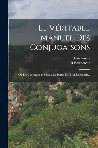 Le Véritable Manuel Des Conjugaisons: Ou Les Conjugaisons Mises a La Portée De Tout Le Monde... (French Edition)