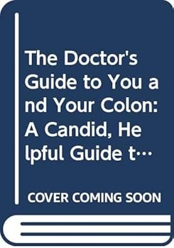 The Doctor's Guide to You and Your Colon: A Candid, Helpful Guide to Our #1 Hidden Health Complaint