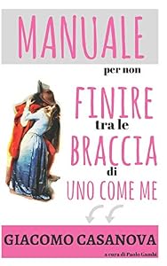 Giacomo Casanova. Manuale per non finire tra le braccia di uno come me.: Il libro di seduzione femminile per capire gli uomini e trovare marito