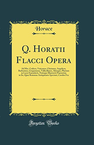 Q. Horatii Flacci Opera: Ad Mss. Codices, Vaticanos, Chisianos, Angelicos, Barberinos, Gregorianos, Vallicellanos, Aliosque, Plurimis in Locis ... Romanas Antiquitates Spectant, Carolus Fea