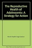 The Reproductive health of adolescents : a strategy for action : The Reproductive health of adolescents : a strategy for action :