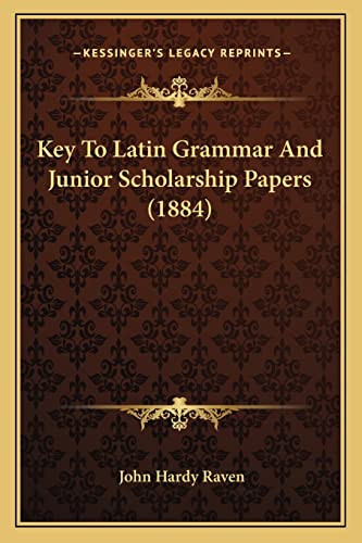Key To Latin Grammar And Junior Scholarship Papers (1884)