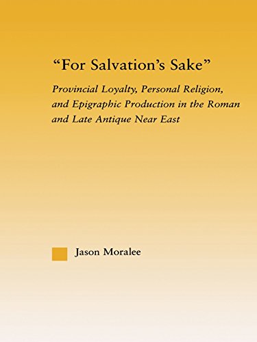 For Salvation's Sake: Provincial Loyalty, Personal Religion, and Epigraphic Production in the Roman and Late Antique Near East (Studies in Classics)      1st Edition, Kindle Edition