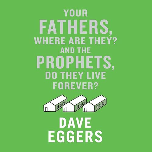 Your Fathers, Where Are They? And the Prophets, Do They Live Forever? Audiolibro Por Dave Eggers arte de portada
