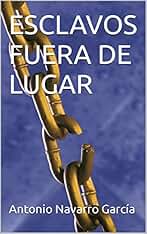 ESCLAVOS FUERA DE LUGAR (NOVELAS DE ANTONIO NAVARRO GARCÍA)