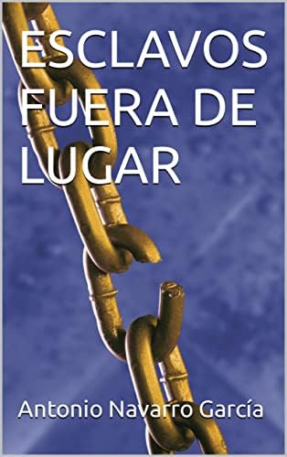 ESCLAVOS FUERA DE LUGAR (NOVELAS DE ANTONIO NAVARRO GARCÍA)