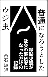 普通になろうとしたウジ虫: 緘黙児童が社会の落伍者になっただけの記録