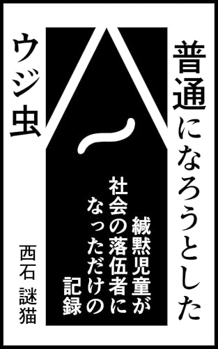 普通になろうとしたウジ虫: 緘黙児童が社会の落伍者になっただけの記録