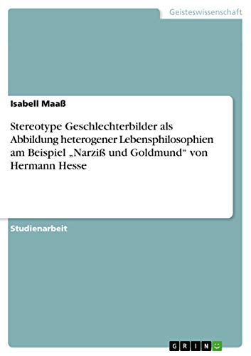 Stereotype Geschlechterbilder als Abbildung heterogener Lebensphilosophien am Beispiel "Narziß und Goldmund" von Hermann Hesse (German Edition)
