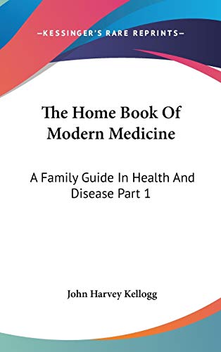 The Home Book Of Modern Medicine: A Family Guide In Health And Disease Part 1