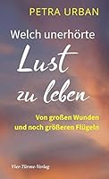 Welch unerhörte Lust zu leben: Von großen Wunden und noch größeren Flügeln 3736500785 Book Cover