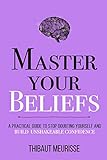 Master Your Beliefs: A Practical Guide to Stop Doubting Yourself and Build Unshakeable Confidence (Mastery Series)