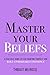 Master Your Beliefs: A Practical Guide to Stop Doubting Yourself and Build Unshakeable Confidence (Mastery Series)