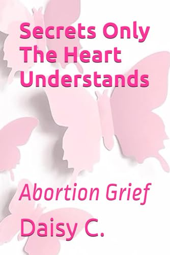 Secrets Only The Heart Understands: Abortion Grief