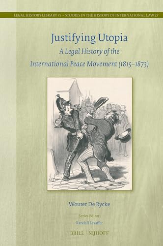 Justifying Utopia: A Legal History of the International Peace Movement (1815–1873) (Studies in the History of International Law, 75/27)