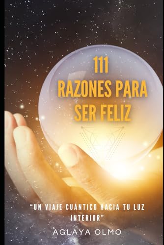 111 RAZONES PARA SER FELIZ: Un viaje cuántico hacia tu luz interior