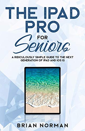 The iPad Pro for Seniors: A Ridiculously Simple Guide To the Next Generation of iPad and iOS 12 (Tech for Seniors Book 3)