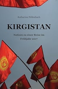 KIRGISTAN: Notizen zu einer Reise im Frühjahr 2017 (Reisepostillen 3)