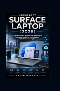 Microsoft Surface Laptop (2026) User Guide: A Beginner-Friendly Manual to Set Up Windows 11, Personalize Your Device, Master Copilot, and Work Smarter Every Day