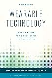  Wearable Technology: Smart Watches to Google Glass for Libraries: 1 (Library Technology Essentials)