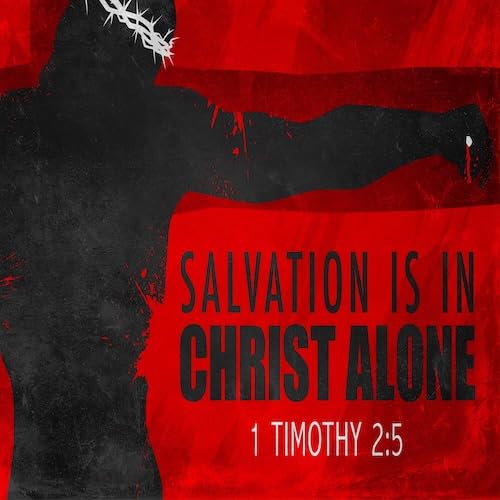 &ldquo;Salvation is in Christ Alone&rdquo; 1 Tim. 2:5