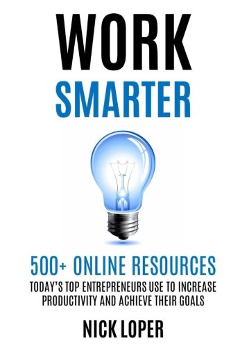 Nick LoperWork Smarter: 500+ Online Resources Today's Top Entrepreneurs Use to Increase Productivity and Achieve Their Goals