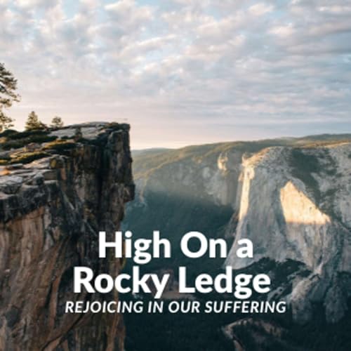 High On A Rocky Ledge - Rejoicing In Our Suffering - Part 2 Podcast Por  arte de portada