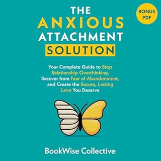 The Anxious Attachment Solution: Your Complete Guide to Stop Relationship Overthinking, Recover from Fear of Abandonment, and
