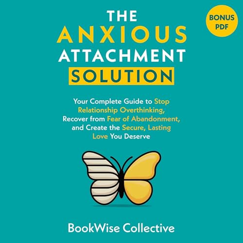 The Anxious Attachment Solution: Your Complete Guide to Stop Relationship Overthinking, Recover from Fear of Abandonment, and