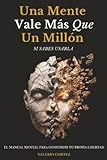 Una Mente Vale Más Que Un Millón Si Sabes Usarla: El manual mental para salir del bloqueo, pensar con claridad y construir tu propia libertad