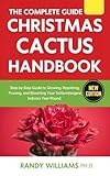 The Complete Guide To Christmas Cactus Care Handbook: Step-by-Step Guide to Growing, Repotting, Pruning, and Blooming Your Schlumbergera Indoors Year-Round