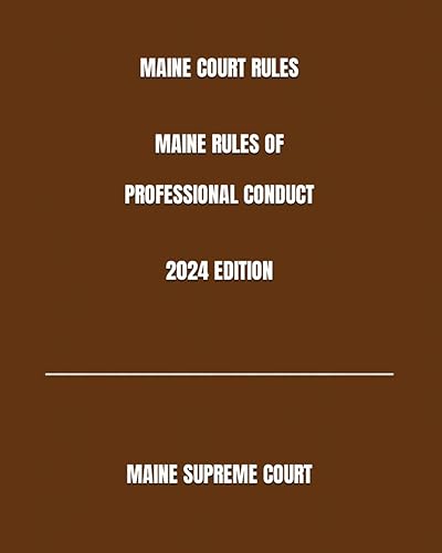 MAINE COURT RULES MAINE RULES OF PROFESSIONAL CONDUCT 2024 EDITION