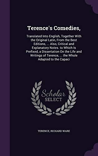 Terence's Comedies,: Translated Into English, Together With the Original Latin, From the Best Editions, ... Also, Critical and Explanatory Notes. to ... Terence, ... the Whole Adapted to the Capaci