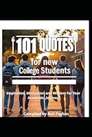 101 Quotes for New College Students: Inspiration, Wisdom, and Motivation for Your Academic Journey 0999092316 Book Cover