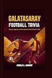 Galatasaray Football Trivia: History, Legends, and the Matches That Defined a Club