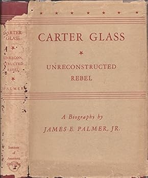 Carter Glass,: Unreconstructed rRebel, a Biography