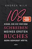 108 Dinge, die ich vor dem Schreiben meines ersten Buches gern gewusst hätte.: Selfpublishing Ratgeber. Von SPIEGEL Bestsellerautorin A.D. WiLK (Sei BestsellerAutor:in)