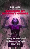 BREAKING MY MOTHER'S CURSES: Undoing the Unintentional Word Curses of My Mother, Prayer Book 196786084X Book Cover
