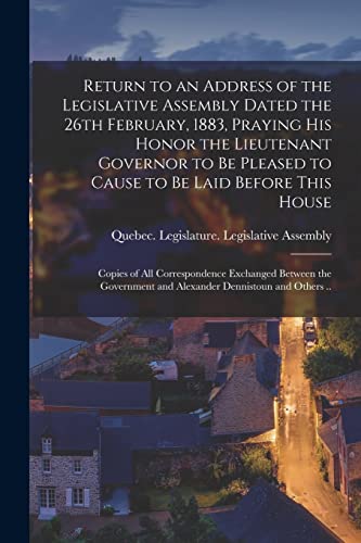 Return to an Address of the Legislative Assembly Dated the 26th February, 1883, Praying His Honor the Lieutenant Governor to Be Pleased to Cause to Be ... Exchanged Between the Government And...