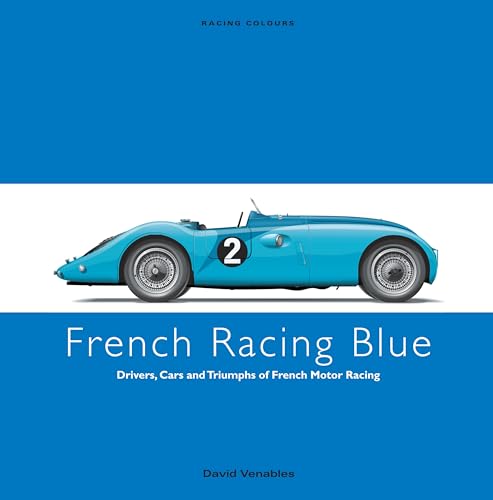 FRENCH RACING BLUE: Drivers, Cars and Triumphs of French Motor Racing (Racing Colours)