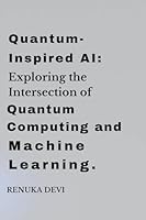 Quantum-Inspired AI: Exploring the Intersection of Quantum Computing and Machine Learning.: Exploring the Intersection of Quantum Computing and ... Computing and Artificial Intelligence. 9358684070 Book Cover
