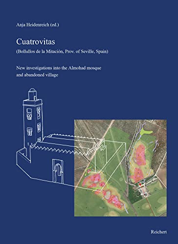 Cuatrovitas, Bollullos De La Mitacion, Prov. of Seville, Spain: New Investigations into the Almohad Mosque and Abandoned Village (Studien Zur ... / Studies in Islamic Art and Archaeology, 4)